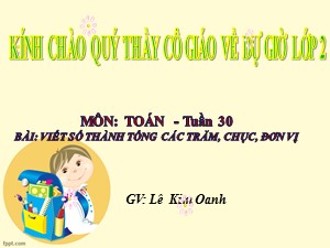 Bài giảng Toán Lớp 2 - Tuần 30: Viết số thành tổng các trăm, chục, đơn vị - Năm học 2019-2020 - Lê Kim Oanh