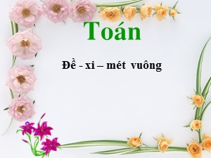 Bài giảng Toán Lớp 4 - Tuần 11: Đề-xi-mét vuông - Năm học 2020-2021 - Trường Tiểu học Ngọc Thụy