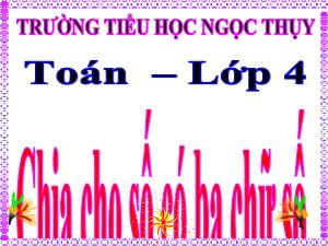 Bài giảng Toán Lớp 4 - Tuần 16: Chia cho số có ba chữ số - Năm học 2020-2021 - Trường Tiểu học Ngọc Thụy