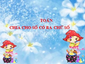 Bài giảng Toán Lớp 4 - Tuần 16: Chia cho số có ba chữ số - Năm học 2018-2019