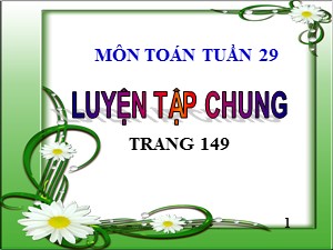 Bài giảng Toán Lớp 4 - Tuần 28: Luyện tập chung trang 149 - Năm học 2019-2020