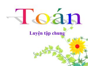 Bài giảng Toán Lớp 4 - Tuần 29: Luyện tập chung trang 152 - Năm học 2020-2021 - Trường Tiểu học Ngọc Thụy