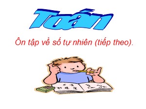 Bài giảng Toán Lớp 4 - Tuần 31: Ôn tập về số tự nhiên (Tiếp theo) - Năm học 2018-2019