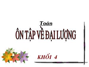 Bài giảng Toán Lớp 4 - Tuần 33: Ôn tập về đại lượng - Năm học 2020-2021 - Trường Tiểu học Ngọc Thụy