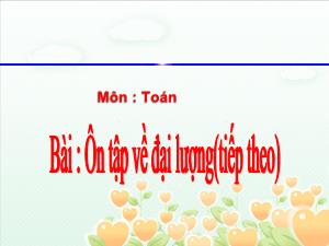 Bài giảng Toán Lớp 4 - Tuần 33: Ôn tập về đại lượng (Tiếp theo) - Năm học 2020-2021 - Trường Tiểu học Ngọc Thụy