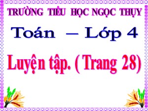 Bài giảng Toán Lớp 4 - Tuần 5: Luyện tập trang 28 - Năm học 2020-2021 - Trường Tiểu học Ngọc Thụy