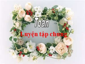 Bài giảng Toán Lớp 4 - Tuần 8: Luyện tập chung - Năm học 2020-2021 - Trường Tiểu học Ngọc Thụy