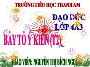 Bài giảng Đạo đức Lớp 4 - Bài 3: Biết này tỏ ý kiến (Tiết 2) - Năm học 2017-2018 - Nguyễn Thị Bích Ngọc