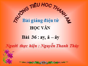 Bài giảng Học vần Lớp 1 - Bài 36: ay, â, ây - Nguyễn Thanh Thủy