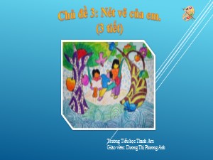Bài giảng Mĩ thuật Lớp 1 - Chủ đề 3: Nét vẽ của em - Năm học 2020-2021 - Dương Thị Phương Anh