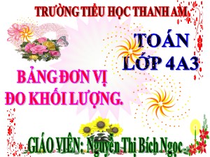 Bài giảng Toán Lớp 4 - Tuần 4: Bảng đơn vị đo khối lượng - Năm học 2017-2018 - Nguyễn Thị Bích Ngọc