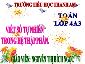 Bài giảng Toán Lớp 4 - Tuần 4: Viết số tự nhiên trong hệ thập phân - Năm học 2017-2018 - Nguyễn Thị Bích Ngọc