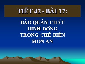 Bài giảng Công nghệ Lớp 6 - Tiết 42, Bài 17: Bảo quản chất dinh dưỡng trong chế biến món ăn