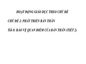Bài giảng Hoạt động trải nghiệm 8 - Chủ đề 2, Tiết 8: Bảo vệ quan điểm của bản thân (Tiết 2)