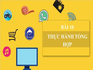 Bài giảng Tin học 7 - Bài 10: Thực hành tổng hợp