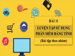 Bài giảng Tin học 7 - Bài 11: Luyện tập sử dụng phần mềm bảng tính (Bài tập theo nhóm)