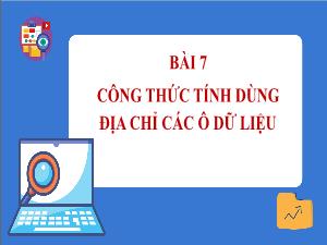Bài giảng Tin học 7 - Bài 7: Công thức tính dùng địa chỉ các ô dữ liệu