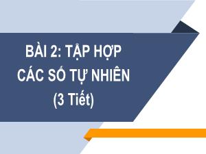 Bài giảng Toán 6 - Bài 2: Tập hợp các số tự nhiên (3 tiết)