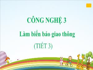 Bài giảng Công nghệ 3 - Bài: Làm biển báo giao thông (Tiết 3)