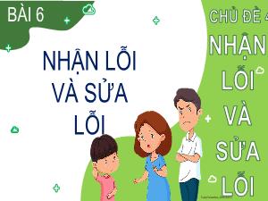 Bài giảng Đạo đức 2 - Chủ đề 4, Bài 6: Nhận lỗi và sữa lỗi