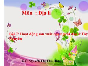 Bài giảng Địa lí 4 - Bài 7: Hoạt động sản xuất của người dân ở Tây Nguyên - Nguyễn Thị Thu Hằng