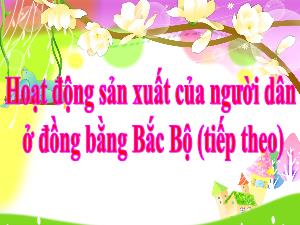 Bài giảng Địa lí 4 - Bài: Hoạt động sản xuất của người dân ở đồng bằng Bắc Bộ (Tiếp theo)