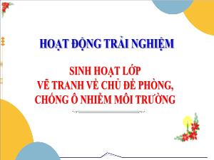 Bài giảng Hoạt động trải nghiệm 3 - Bài: Sinh hoạt lớp Vẽ tranh về chủ đề phòng, chống ô nhiễm môi trường