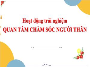 Bài giảng Hoạt động trải nghiệm 3 - Tuần 26, Bài: Quan tâm chăm sóc người thân