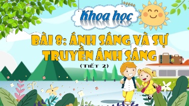 Bài giảng Khoa học 4 (Kết nối tri thức) - Bài 8: Ánh sáng và sự truyền ánh sáng (Tiết 2)