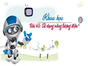 Bài giảng Khoa học 5 - Bài 45: Sử dụng năng lượng điện