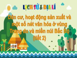Bài giảng Lịch sử và Địa lí 4 - Bài 1: Dân cư, hoạt động sản xuất và một số nét văn hóa ở vùng Trung du và miền núi Bắc Bộ (Tiết 2)