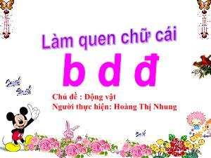 Bài giảng Mầm non Lớp Chồi - Chủ đề: Động vật - Đề tài: Làm quen chữ cái b, d, đ - Hoàng Thị Nhung