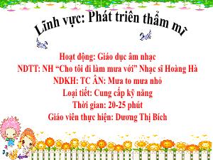 Bài giảng Mầm non Lớp Chồi - Chủ đề: Nước và hiện tượng tự nhiên - Đề tài: Nghe nhạc Cho tôi đi làm mưa với Nhạc sĩ Hoàng Hà. Trò chơi âm nhạc Mưa to mưa nhỏ - Dương Thị Bích