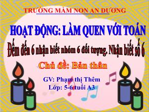 Bài giảng Mầm non Lớp Lá - Chủ đề: Bản thân - Đề tài: Đếm đến 6 nhận biết nhóm 6 đối tượng. Nhận biết số 6 - Phạm Thị Thêm
