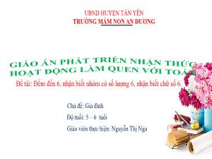 Bài giảng Mầm non Lớp Lá - Chủ đề: Gia đình - Đề tài: Đếm đến 6, nhận biết nhóm có số lượng 6, nhận biết chữ số 6 - Nguyễn Thị Nga