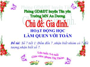 Bài giảng Mầm non Lớp Lá - Chủ đề: Gia đình - Đề tài: Số 7. Đếm đến 7, nhận biết nhóm có 7 đối tượng, nhận biết số 7 - Phạm Thị Thêm