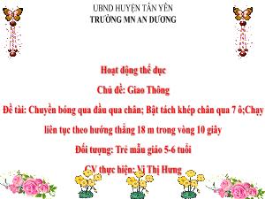 Bài giảng Mầm non Lớp Lá - Chủ đề: Giao thông - Đề tài: Chuyền bóng qua đầu qua chân; Bật tách khép chân qua 7 ô. Chạy liên tục theo hướng thẳng 18 m trong vòng 10 giây - Vi Thị Hưng