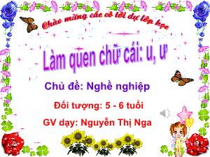 Bài giảng Mầm non Lớp Lá - Chủ đề: Nghề nghiệp - Đề tài: Làm quen chữ cái u, ư - Nguyễn Thị Nga