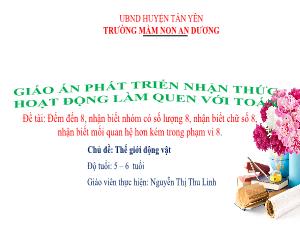 Bài giảng Mầm non Lớp Lá - Chủ đề: Thế giới động vật - Đề tài: Đếm đến 8, nhận biết nhóm có số lượng 8, nhận biết chữ số 8, nhận biết mối quan hệ hơn kém trong phạm vi 8 - Nguyễn Thị Thu Linh