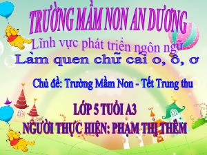 Bài giảng Mầm non Lớp Lá - Chủ đề: Trường Mầm Non. Tết Trung thu - Đề tài: Làm quen chữ cái o, ô, ơ - Phạm Thị Thêm