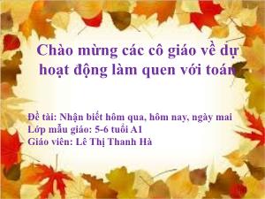 Bài giảng Mầm non Lớp Lá - Đề tài: Nhận biết hôm qua, hôm nay, ngày mai - Lê Thị Thanh Hà