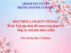 Bài giảng Mầm non Lớp Lá - Đề tài: Tách gộp nhóm đối tượng trong phạm vi 9 bằng các cách khác nhau và đếm - Vi Thị Hưng