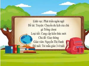 Bài giảng Mầm non Lớp Mầm - Chủ đề: Giao thông - Đề tài: Truyện Chuyến du lịch của chú gà Trống choai - Nguyễn Thị Oanh