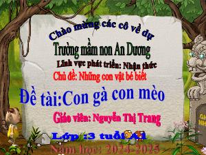 Bài giảng Mầm non Lớp Mầm - Chủ đề: Những con vật bé biết - Đề tài: Con gà con mèo - Nguyễn Thị Trang