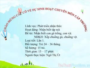 Bài giảng Mầm non Lớp Nhà trẻ - Đề tài: Nhận biết con gà trống, con vịt. Xếp chuồng gà, chuồng vịt - Ngô Thị Út