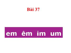 Bài giảng Tiếng Việt 1 - Bài 37: Em, êm, im, um