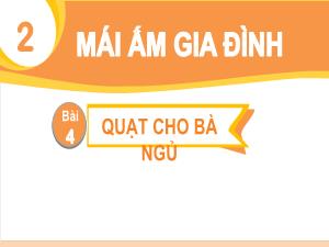 Bài giảng Tiếng Việt 1 - Chủ đề 2: Mái ấm gia đình - Bài 4: Quạt cho bà ngủ