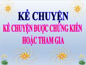 Bài giảng Tiếng Việt 4 - Bài: Kể chuyện được chứng kiến hoặc tham gia