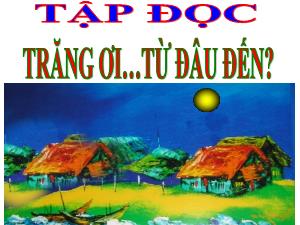 Bài giảng Tiếng Việt 4 (Tập đọc) - Tuần 29, Bài: Trăng ơi... từ đâu đến?
