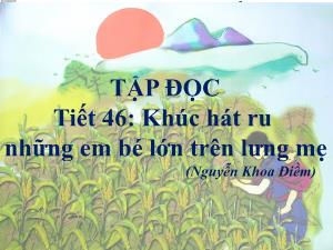 Bài giảng Tiếng Việt 5 (Tập đọc) - Tiết 46: Khúc hát ru những em bé lớn trên lưng mẹ